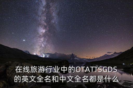 在線旅游行業(yè)中的OTATTSGDS的英文全名和中文全名都是什么