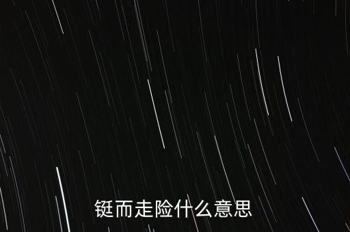 鋌而走險什么意思