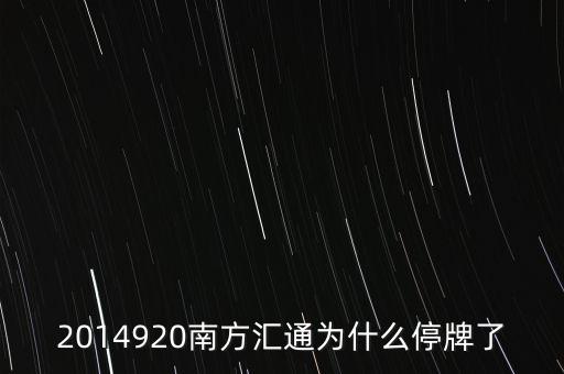 2014920南方匯通為什么停牌了