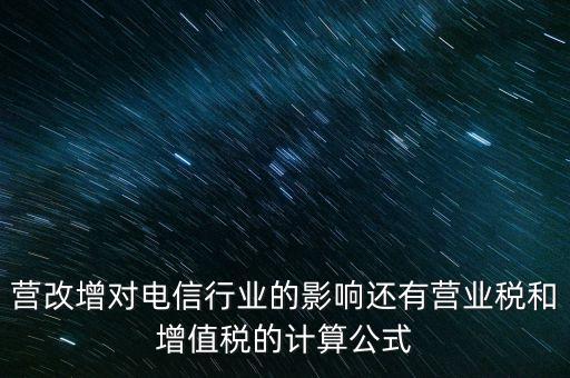 電信營改增有什么影響，營改增對電信行業(yè)的影響還有營業(yè)稅和增值稅的計算公式