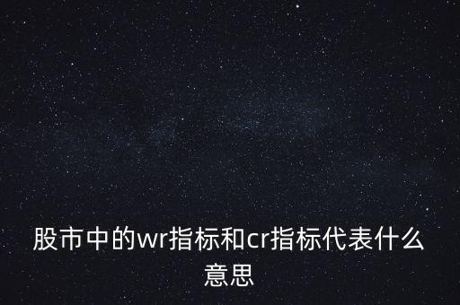 股市中的wr指標(biāo)和cr指標(biāo)代表什么意思