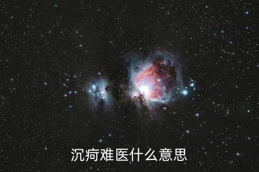 沉疴難治是什么意思，沉疴難醫(yī)什么意思