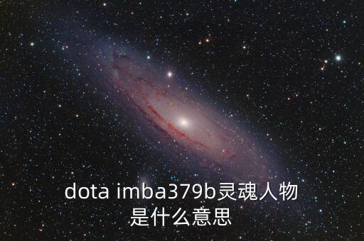 dota imba379b靈魂人物是什么意思