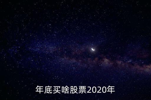 年底有什么股票板塊，年底買啥股票2020年