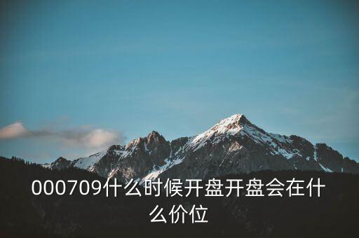 000709什么時候開盤開盤會在什么價位