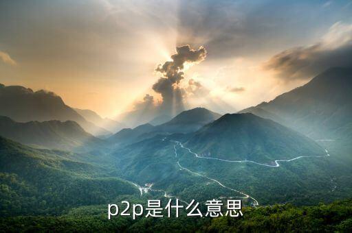 p2p支付渠道什么意思，p2p是什么意思p2p是什么意思  手機愛問