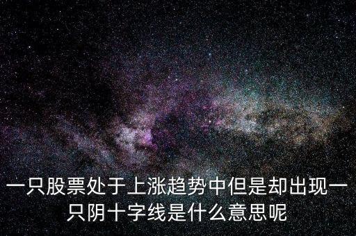 十字假陰線代表什么，k線中的陰十字星代表什么