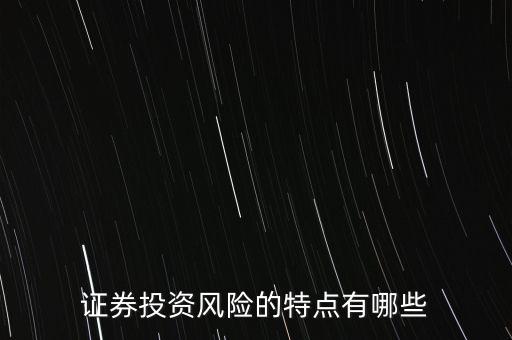 證券投資風(fēng)險存在有什么特殊性，證券投資風(fēng)險的特點(diǎn)有哪些