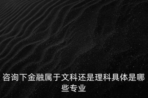 咨詢下金融屬于文科還是理科具體是哪些專業(yè)