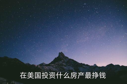 投資什么房產(chǎn)賺錢，在美國投資什么房產(chǎn)最掙錢