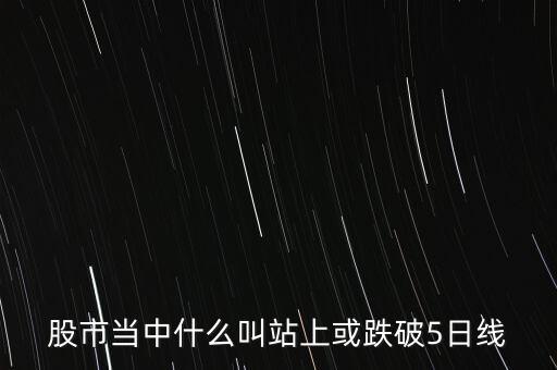 股市當(dāng)中什么叫站上或跌破5日線