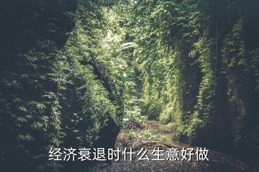 經(jīng)濟(jì)衰退時(shí)什么生意好做