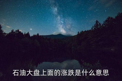 石油期貨漲跌說明什么，石油大盤上面的漲跌是什么意思