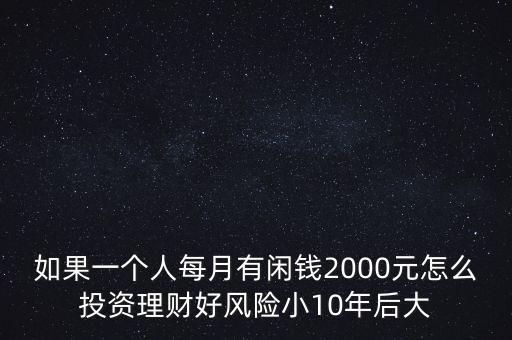 如果一個人每月有閑錢2000元怎么投資理財好風(fēng)險小10年后大