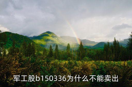 軍工股b150336為什么不能賣出