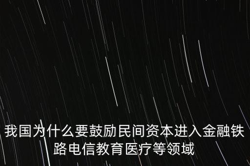 我國為什么要鼓勵(lì)民間資本進(jìn)入金融鐵路電信教育醫(yī)療等領(lǐng)域