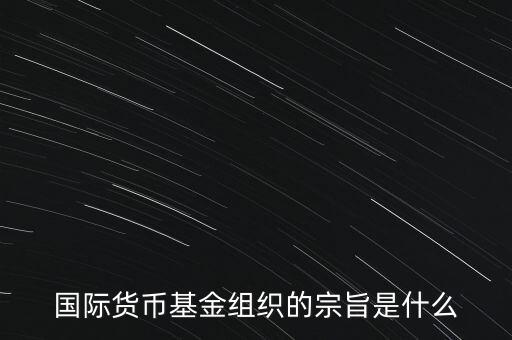 國際貨幣基金組織的宗旨是什么