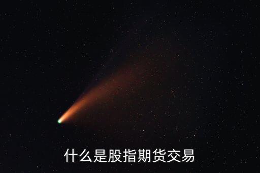 什么叫股指期貨交易，什么是股指期貨交易