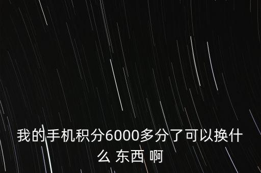 6000手機積分兌換什么，手機6000分能兌換啥