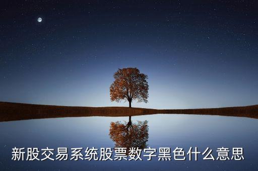 新股交易系統(tǒng)股票數(shù)字黑色什么意思