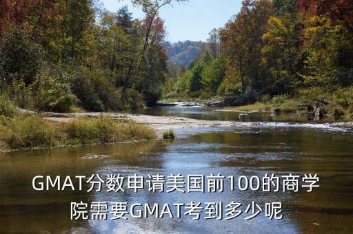 GMAT分?jǐn)?shù)申請美國前100的商學(xué)院需要GMAT考到多少呢