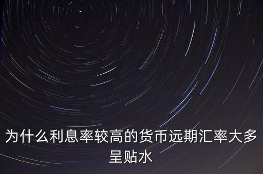 為什么高息貨幣遠(yuǎn)期貼水，為什么高利率國(guó)家貨幣會(huì)遠(yuǎn)期貼水