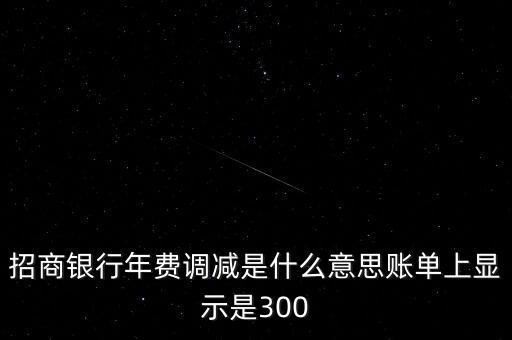 信用卡利息調(diào)減是什么意思，招商銀行年費調(diào)減是什么意思賬單上顯示是300