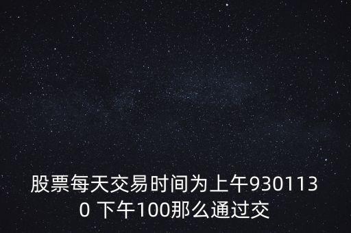 股票每天交易時(shí)間為上午9301130 下午100那么通過(guò)交