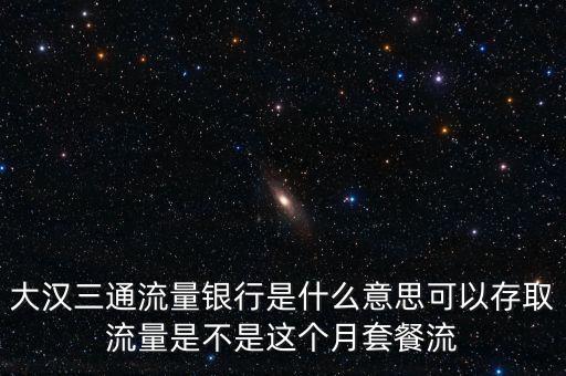 大漢三通流量銀行是什么意思可以存取流量是不是這個(gè)月套餐流