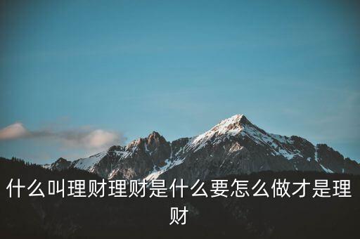 什么叫理財(cái)理財(cái)是什么要怎么做才是理財(cái)