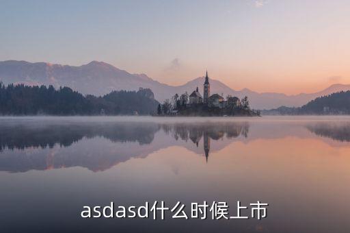 asdasd什么時候上市