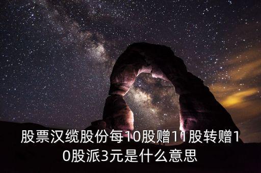 股票漢纜股份每10股贈11股轉(zhuǎn)贈10股派3元是什么意思