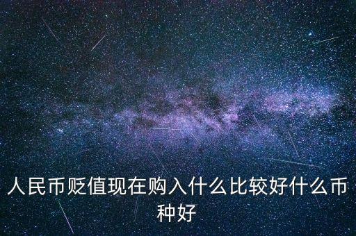 人民幣貶值現(xiàn)在購入什么比較好什么幣種好