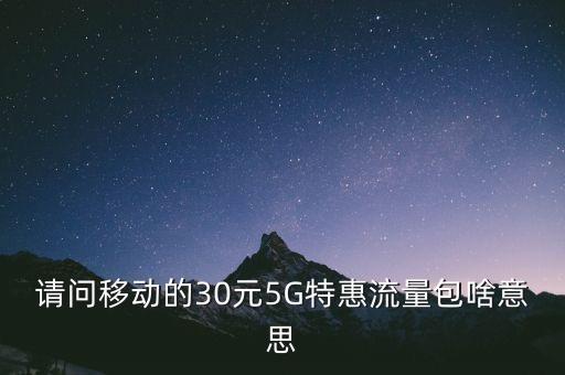 請(qǐng)問移動(dòng)的30元5G特惠流量包啥意思