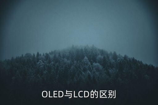 oled和lcd有什么差別，lcd和oled的區(qū)別是什么