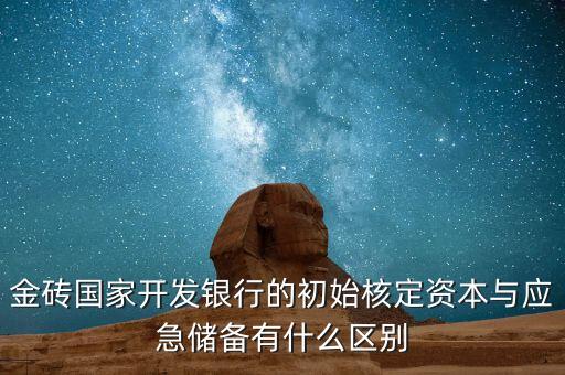 金磚國(guó)家開發(fā)銀行的初始核定資本與應(yīng)急儲(chǔ)備有什么區(qū)別