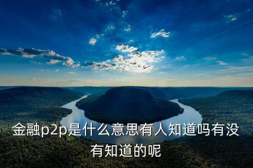 金融p2p是什么，p2p金融是什么意思通俗說(shuō)法