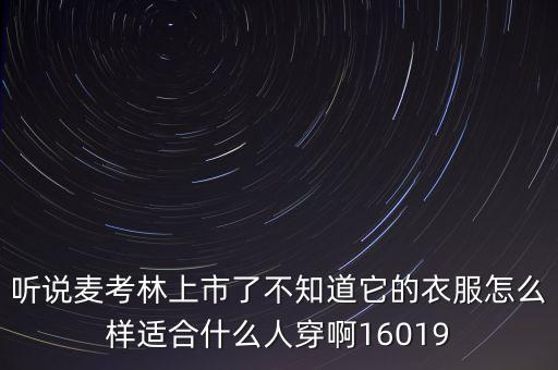 麥考林什么時候上市的，聽說麥考林上市了不知道它的衣服怎么樣適合什么人穿啊16019