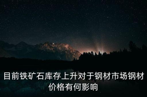 鐵礦石價格上漲對螺紋鋼期貨價格有什么影響，目前鐵礦石庫存上升對于鋼材市場鋼材價格有何影響