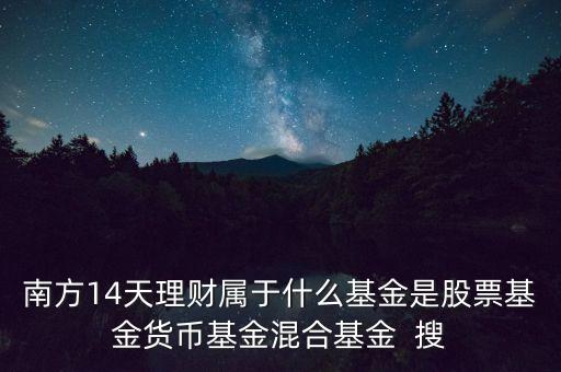 南方14天理財(cái)屬于什么基金是股票基金貨幣基金混合基金  搜