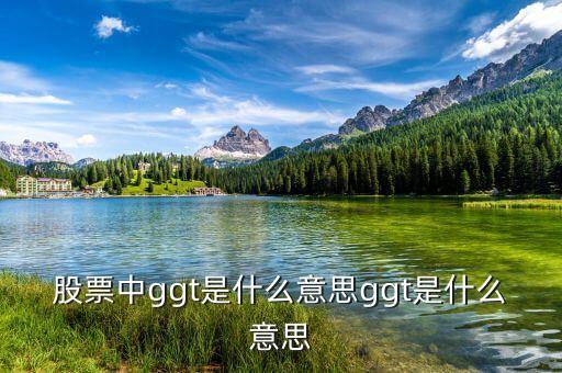 股票中g(shù)gt是什么意思ggt是什么意思