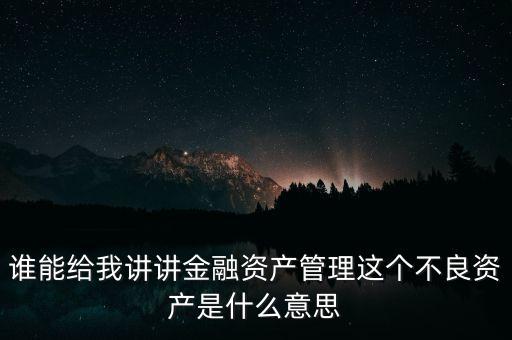 誰能給我講講金融資產(chǎn)管理這個不良資產(chǎn)是什么意思