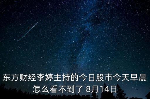 東方財(cái)經(jīng)李婷主持的今日股市今天早晨怎么看不到了 8月14日