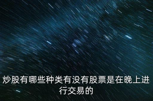 炒什么是晚上交易，哪些可以在晚上進行交易的期貨股票外匯基金等等