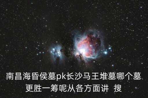 南昌?；韬钅筽k長(zhǎng)沙馬王堆墓哪個(gè)墓更勝一籌呢從各方面講  搜