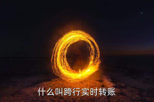 什么叫跨行實時轉(zhuǎn)賬