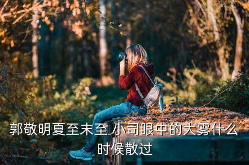 郭敬明夏至末至 小司眼中的大霧什么時(shí)候散過