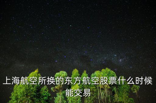 上海航空所換的東方航空股票什么時(shí)候能交易