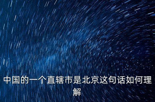 為什么北京的行政職能為何去保定，中國的一個直轄市是北京這句話如何理解