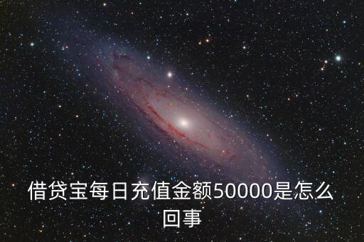 借貸寶每日充值金額50000是怎么回事